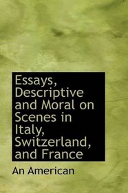Essays, Descriptive and Moral on Scenes in Italy, Switzerland, and France