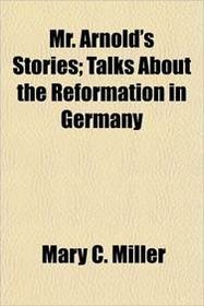 Mr. Arnold's Stories; Talks About the Reformation in Germany