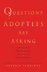 Questions Adoptees Are Asking: ...about beginnings...about birth family...about searching...about finding peace