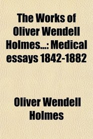 The Works of Oliver Wendell Holmes...: Medical essays 1842-1882