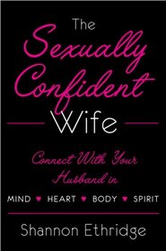 The Sexually Confident Wife: Connecting with Your Husband Mind/Body/Heart/Spirit