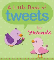 A Little Book of Tweets for Friends: 140 Bits of Inspiration in 140 Characters or Less