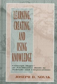 Learning, Creating, and Using Knowledge: Concept Maps As Facilitative Tools in Schools and Corporations