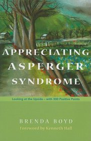 Appreciating Asperger Syndrome: Looking at the Upside - With 300 Positive Points