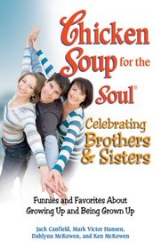 Chicken Soup for the Soul Celebrating Brothers and Sisters: Funnies and Favorites About Growing Up and Being Grown Up (Chicken Soup for the Soul)