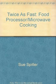 Twice as Fast: Food Processor/Microwave Cookbook