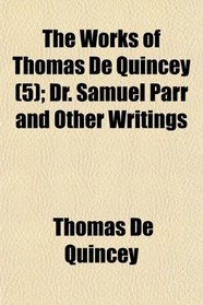 The Works of Thomas De Quincey (5); Dr. Samuel Parr and Other Writings