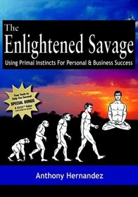 The Enlightened Savage: Using Primal Instincts for Personal & Business Success