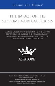 The Impact of the Subprime Mortgage Crisis: Leading Lawyers on Understanding the Factors Responsible, Minimizing the Financial Impact for Clients, and Recognizing the Effects of the Recession on Law