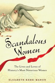 Scandalous Women: The Lives and Loves of History's Most Notorious Women