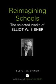 Reimagining Schools: The Selected Works of Elliot W. Eisner (World Library of Educationalists)