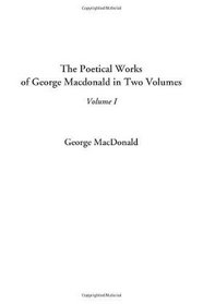 The Poetical Works of George MacDonald in Two Volumes, Volume I