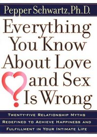 Everything You Know About Love and Sex Is Wrong?: Twenty-Five Relationship Myths Redefined to Achieve Happiness and Fulfillment in Your Intimate Life