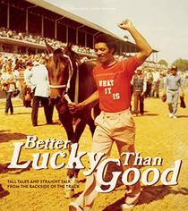 Better Lucky Than Good: Tall Tales and Straight Talk from the Backside of the Track