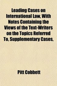 Leading Cases on International Law, With Notes Containing the Views of the Text-Writers on the Topics Referred To, Supplementary Cases,