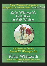 Kathy Whitworth's Little Book of Golf Wisdom: A Lifetime of Lessons from Golf's Winningest Pro
