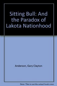 Sitting Bull: And the Paradox of Lakota Nationhood