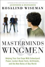 Masterminds and Wingmen: Helping Your Son Cope with Schoolyard Power, Locker-Room Tests, Girlfriends, and the New Rules of Boy World