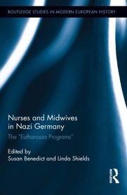 Nurses in Nazi Germany: The Nazi 'Euthanasia' Program (Routledge Studies in Modern European History)