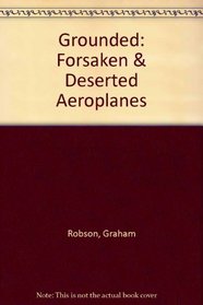 Grounded: Forsaken & Deserted Aeroplanes