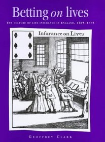 Betting On Lives : The Culture of Life Insurance in England, 1695-1775 (Politics, Culture and Society in Early Modern Britain)