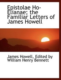 Epistolae Ho-Elianae; the Familiar Letters of James Howell
