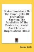 Divine Providence Or The Three Cycles Of Revelation: Showing The Parallelism Of The Patriarchal, Jewish And Christian Dispensations (1834)