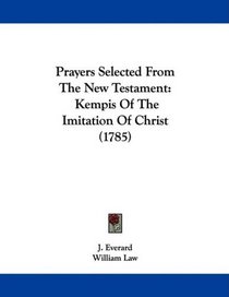 Prayers Selected From The New Testament: Kempis Of The Imitation Of Christ (1785)