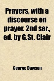 Prayers, with a discourse on prayer. 2nd ser., ed. by G.St. Clair