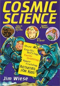 Cosmic Science: Over 40 Gravity-Defying, Earth-Orbiting, Space-Cruising Activities for Kids