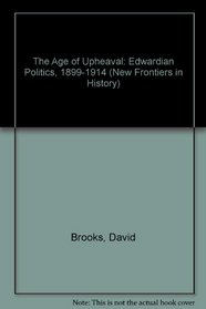 The Age of Upheaval: Edwardian Politics, 1899-1914 (New Frontiers in History)