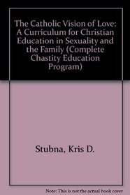 The Catholic Vision of Love: A Curriculum for Christian Education in Sexuality and the Family (Complete Chastity Education Program)