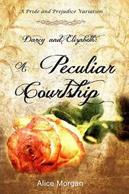 Darcy and Elizabeth: A Peculiar Courtship: A Pride and Prejudice Variation