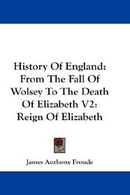 History Of England: From The Fall Of Wolsey To The Death Of Elizabeth V2: Reign Of Elizabeth