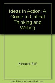 Ideas in Action: A Guide to Critical Thinking and Writing