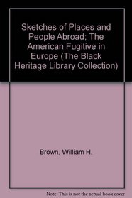 Sketches of Places and People Abroad; The American Fugitive in Europe (The Black Heritage Library Collection)