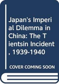 Japan's Imperial Dilemma in China the Tientsin Incident, 1939-1940