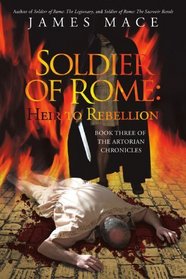 Soldier of Rome: Heir to Rebellion: Book Three of The Artorian Chronicles