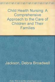 Child Health Nursing: A Comprehensive Approach to the Care of Children and Their Families