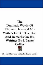 The Dramatic Works Of Thomas Heywood V1: With A Life Of The Poet And Remarks On His Writings By J. Payne Collier