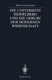 Die Universitt Heidelberg und die Geburt der modernen Wissenschaft: Rede, gehalten am 12. Oktober 1986 bei der Erffnung der Festwoche zum Jubilum 