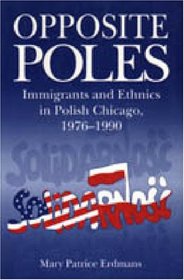 Opposite Poles: Immigrants and Ethnics in Polish Chicago, 1976-1990