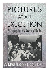 Pictures at an Execution : An Inquiry into the Subject of Murder