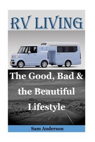RV Living: The Good, Bad & the Beautiful Lifestyle(living in an rv full time, living in an rv, rv boondocking, rv living hacks, motorhome living for ... rv living with kids) (RV L?v?ng) (Volume 1)