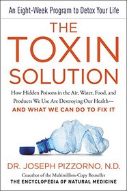 The Toxin Solution: How the Hidden Poisons in the Air We Breathe, Water We Drink, Foods We Eat, and Products We Use Are Destroying Our Health--and What We Can Do to Fix It