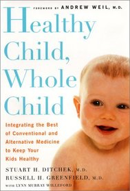 Healthy Child, Whole Child Integrating the Best of Conventional and Alternative Medicine to Keep Your Kids Healthy