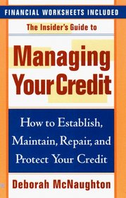 The Insider's Guide to Managing Your Credit: How to Establish, Maintain, Repair, and Protect Your Credit