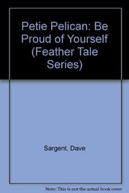 Petie Pelican: Be Proud of Yourself (Feather Tale Series)