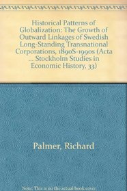 Historical Patterns of Globalization: The Growth of Outward Linkages of Swedish Long-Standing Transnational Corporations, 1890S-1990s (Acta Universitatis ... Stockholm Studies in Economic History, 33)