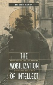 The Mobilization of Intellect : French Scholars and Writers during the Great War